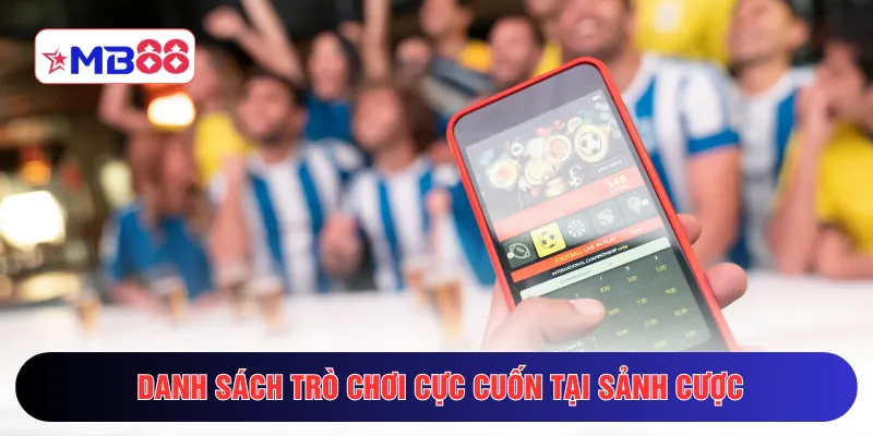 Danh sách trò chơi cực cuốn tại sảnh cược