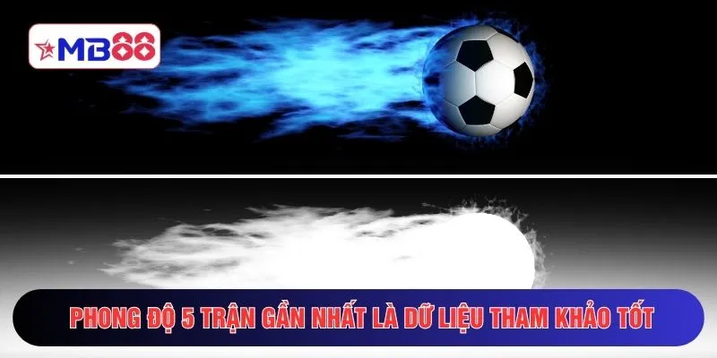 Phong độ 5 trận gần nhất là dữ liệu tham khảo tốt
